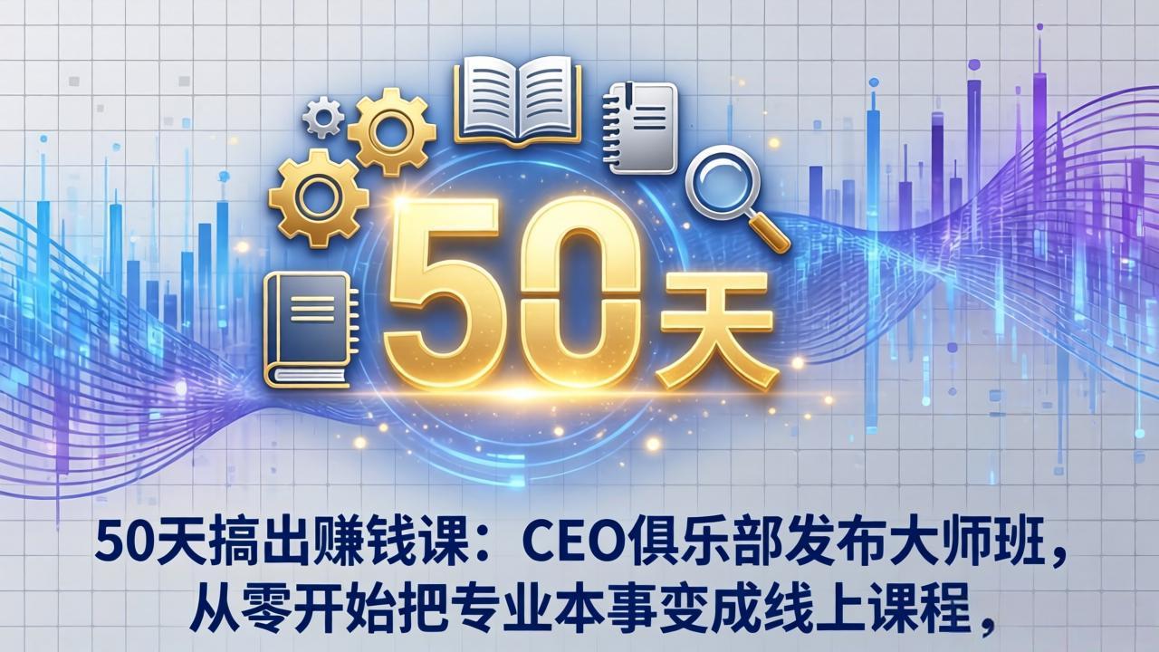 (17712期)50天搞出赚钱课:CEO俱乐部发布大师班,从零开始把专业本事变成线上课程-九节课