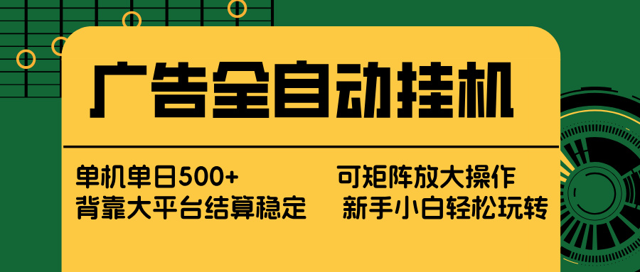 （17541期） 广告全自动挂机 单机单日500+ 矩阵放大 背靠大平台 绿色稳定 新手小白轻松玩转-九节课