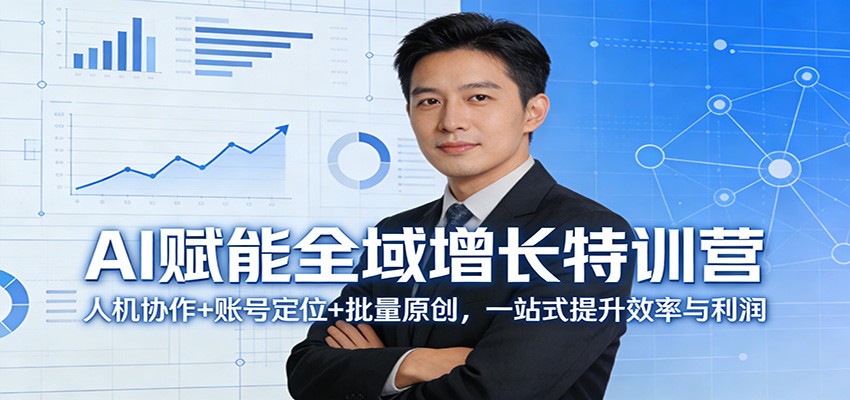 AI赋能全域增长特训营：人机协作+账号定位+批量原创，一站式提升效率与利润-九节课