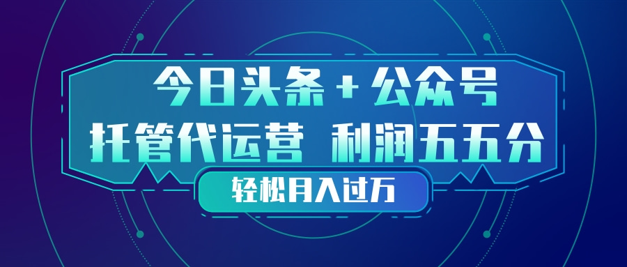 (17617期)头条加公众号 托管代运营 利润分成模式 轻松月入过万-九节课