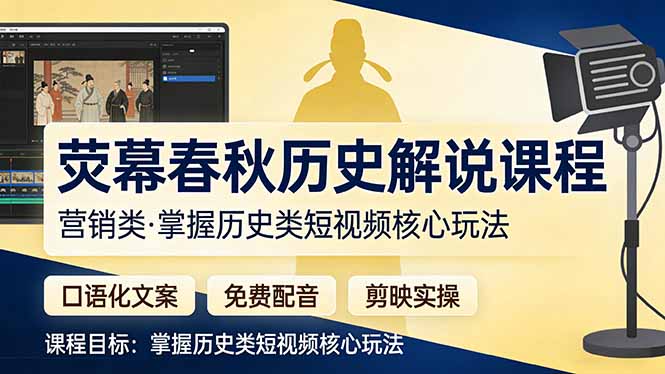 （17686期）荧幕春秋历史(营销类）解说课程：口语化文案+免费配音+剪映实操，掌握历史类短视频核心玩法-九节课