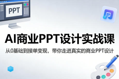 AI商业PPT设计实战课，从0基础到接单变现，带你走进真实的商业PPT设计-九节课