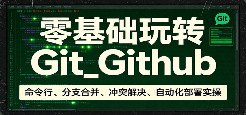 零基础玩转Git_Github:命令行、分支合并、冲突解决、自动化部署实操-九节课