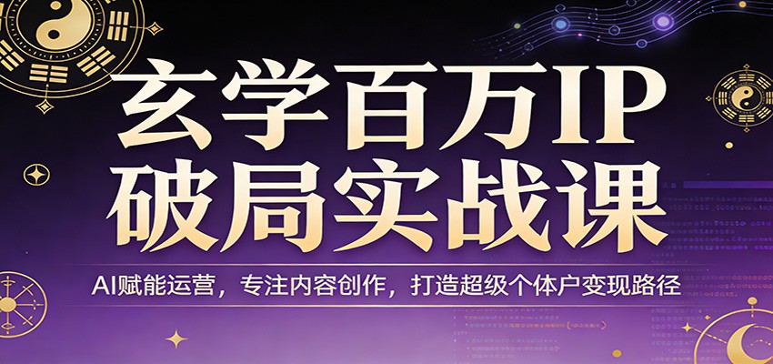 玄学百万IP破局实战课：AI赋能运营，专注内容创作，打造超级个体户变现路径-九节课
