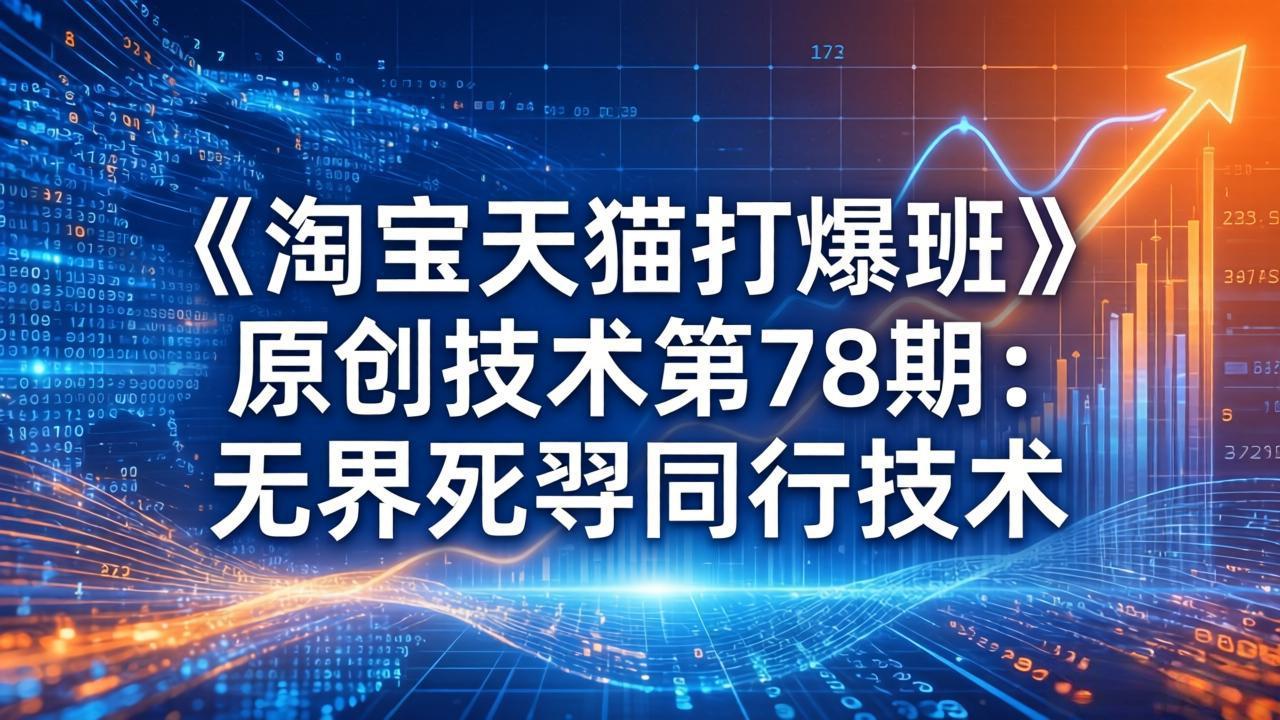 (17738期)《淘宝天猫打爆班》原创技术第78期:无界死怼同行技术-九节课