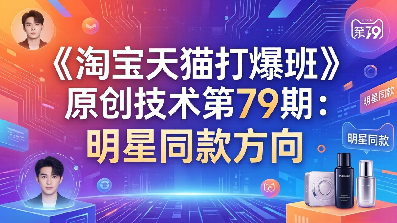 （17739期）《淘宝天猫打爆班》原创技术第79期：明星同款方向-九节课