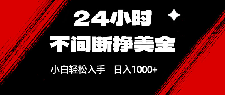 （17531期）24小时不间断挣美金，小白轻松上手，日入1000+-九节课