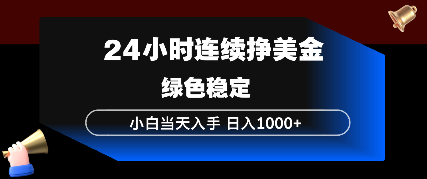 （17588期）24小时连续断挣美金，小白当天上手，简单易操作，绿色稳定，日入1000+-九节课