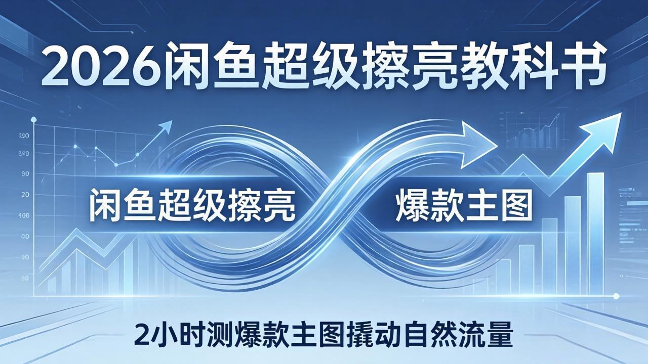 （17804期）2026闲鱼超级擦亮教科书：底层逻辑出价×转化率，2小时测爆款主图撬动自然流量-九节课