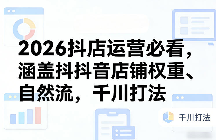 2026抖店运营必看，涵盖抖音店铺权重、自然流，千川打法-九节课