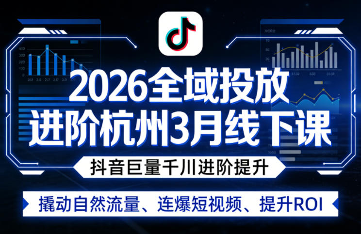 2026全域投放进阶杭州3月线下课，抖音巨量千川进阶提升，撬动自然流量、连爆短视频、提升ROI-九节课