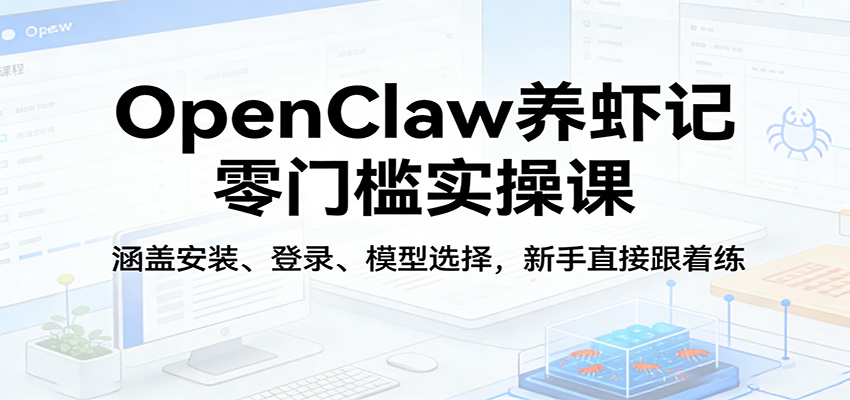 OpenClaw养虾记零门槛实操课：涵盖安装、登录、模型选择，新手直接跟着练-九节课