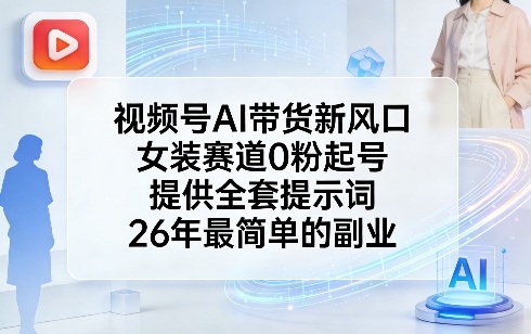 视频号AI带货新风口，女装赛道0粉起号，提供全套提示词，26年最简单的副业-九节课
