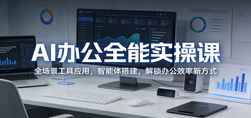 AI办公全能实操课：全场景工具应用，智能体搭建，解锁办公效率新方式-九节课