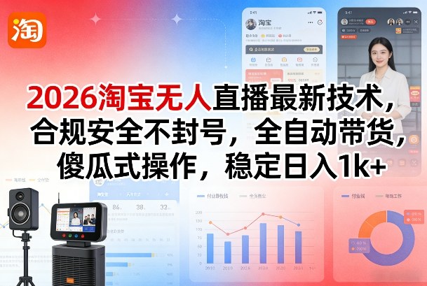 2026淘宝无人直播最新技术，合规安全不封号，全自动带货，傻瓜式操作，稳定日入1k+【揭秘】-九节课