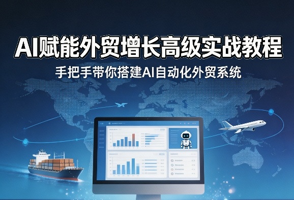 AI赋能外贸增长高级实战教程，手把手带你搭建AI自动化外贸系统-九节课