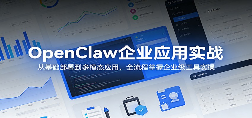 OpenClaw企业应用实战：从基础部署到多模态应用，全流程掌握企业级工具实操-九节课