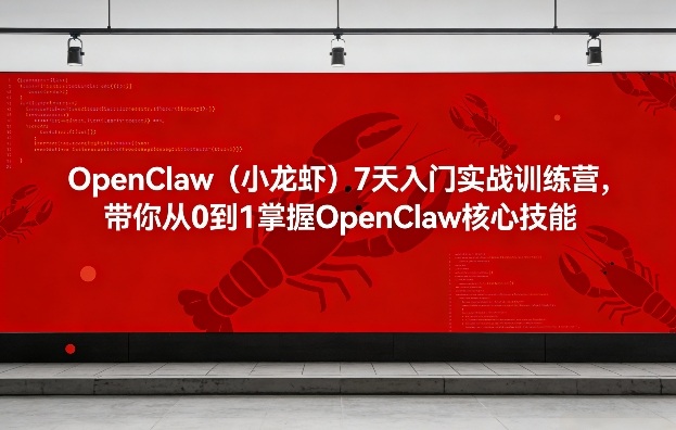 OpenClaw(小龙虾)7天入门实战训练营,带你从0到1掌握OpenClaw核心技能-九节课
