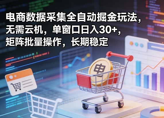 独家电商数据采集全自动掘金玩法，无需云机，单窗口日入30+，矩阵批量操作，长期稳定【揭秘】-九节课