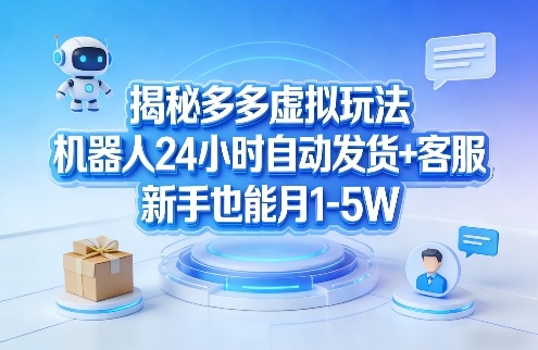 揭秘多多虚拟玩法,机器人24小时自动发货+客服,新手也能月1-5W!-九节课