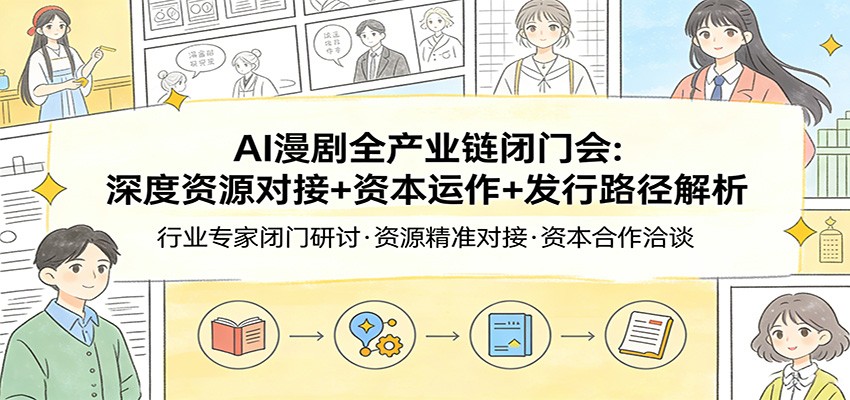 AI漫剧全产业链闭门会：深度资源对接+资本运作+发行路径解析-九节课