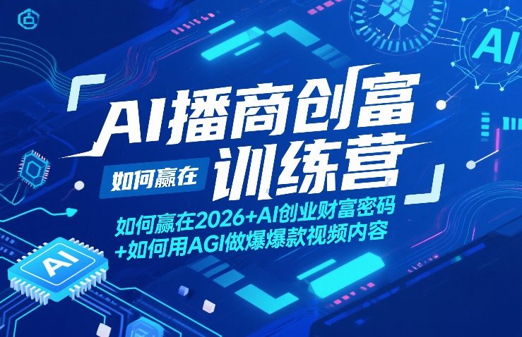 AI播商创富训练营,如何赢在2026+AI创业财富密码+如何用AGI做爆款视频内容-九节课