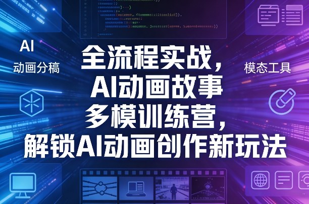 全流程实战，AI动画故事多模训练营，解锁AI动画创作新玩法-九节课