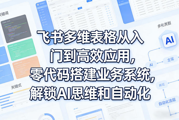 飞书多维表格从入门到高效应用,零代码搭建业务系统,解锁AI思维和自动化-九节课