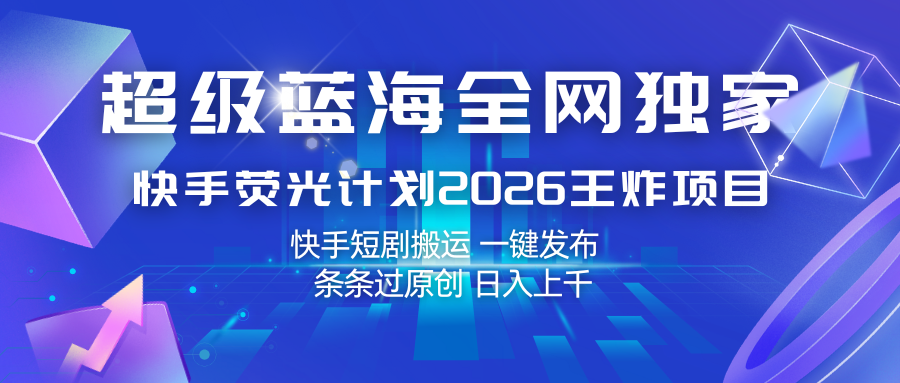 快手荧光计划2026王炸项目， 日入上千，快手短剧搬运，一键发布，条条过原创-九节课