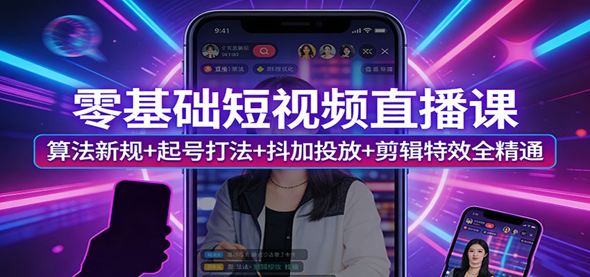 零基础短视频直播课:算法新规+起号打法+抖加投放+剪辑特效全精通-九节课