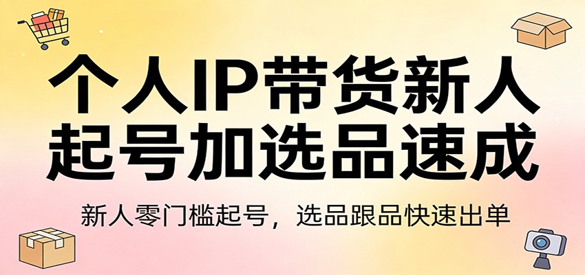 个人IP带货新人起号加选品速成:新人零门槛起号,选品跟品快速出单-九节课