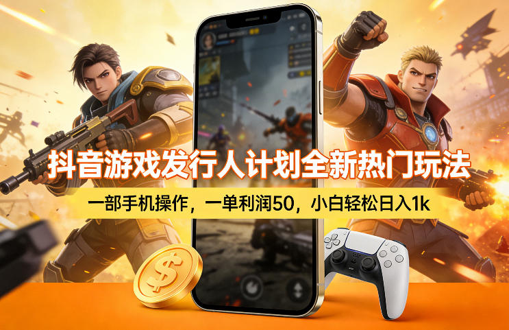 抖音游戏发行人计划全新热门玩法,一部手机操作,一单利润50,小白轻松日入1k【揭秘】-九节课