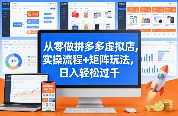 从零做拼多多虚拟店，实操流程+矩阵玩法，日入轻松过千【揭秘】-九节课