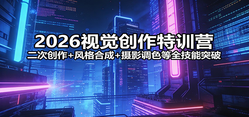 2026视觉创作特训营:二次创作+风格合成+摄影调色等全技能突破-九节课