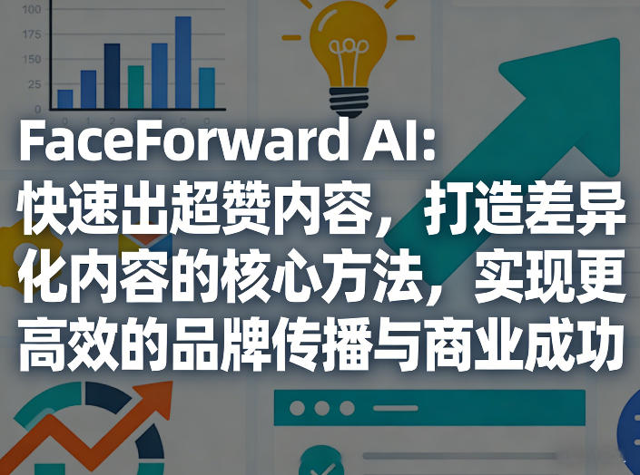 FaceForward AI：快速出超赞内容，打造差异化内容的核心方法，实现更高效的品牌传播与商业成功-九节课