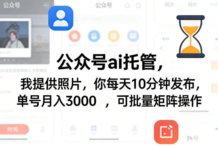公众号ai托管，我提供照片，你每天10分钟发布，单号月入3000＋，可批量矩阵操作【揭秘】-九节课