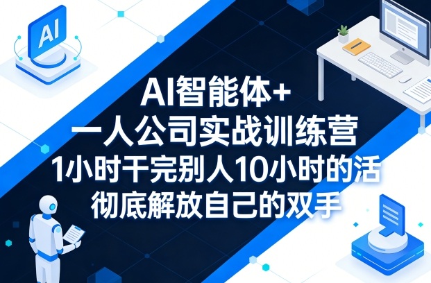 AI智能体+一人公司实战训练营，1小时干完别人10小时的活，彻底解放自己的双手-九节课