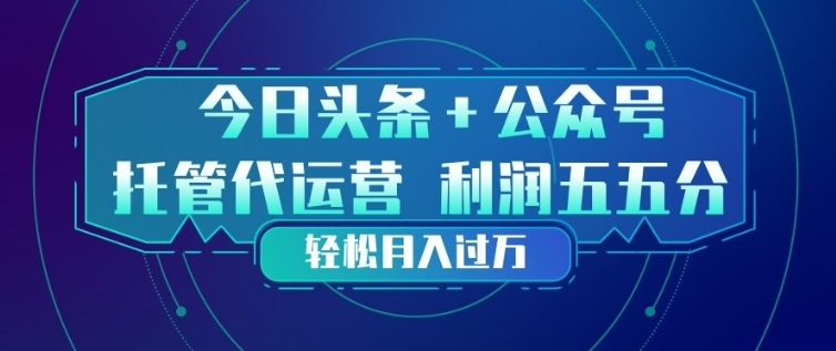 今日头条+公众号双重代运营模式，每天花费十分钟发布，单日稳定变现3张+【揭秘】-九节课