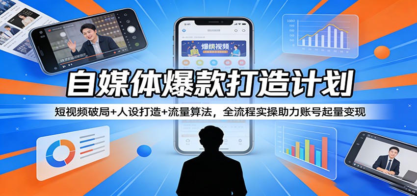 自媒体爆款打造计划：短视频破局+人设打造+流量算法，全流程实操助力账号起量变现-九节课