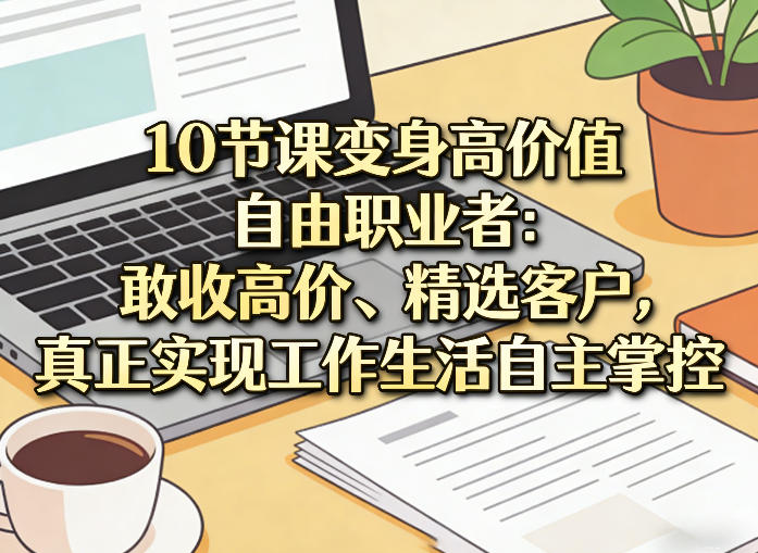 10节课变身高价值自由职业者:敢收高价、精选客户,真正实现工作生活自主掌控-九节课
