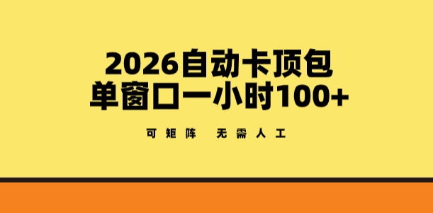 2026自动卡顶包玩法，单窗口一小时100+，可矩阵操作，无需人工【揭秘】-九节课