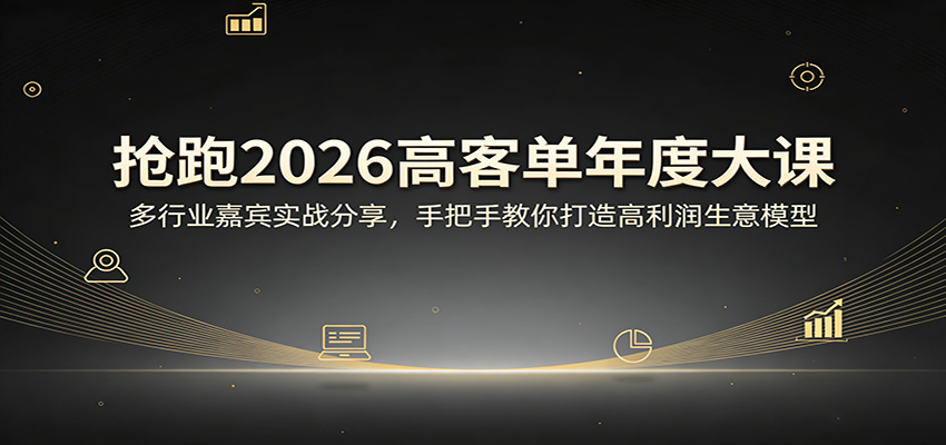 抢跑2026高客单年度大课:多行业嘉宾实战分享,手把手教你打造高利润生意模型-九节课