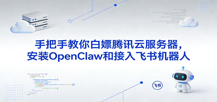 手把手教你白嫖腾讯云服务器，安装OpenClaw和接入飞书机器人-九节课