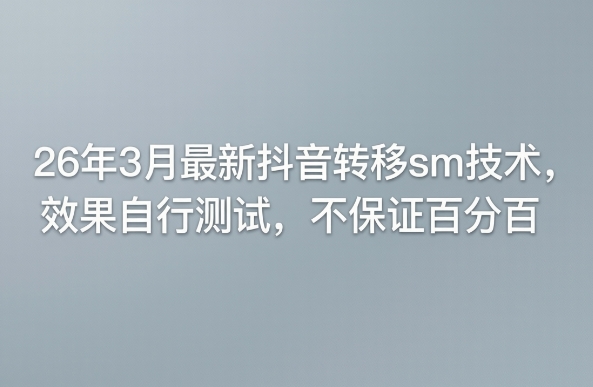 26年3月最新抖音转移sm技术，效果自行测试，不保证百分百-九节课