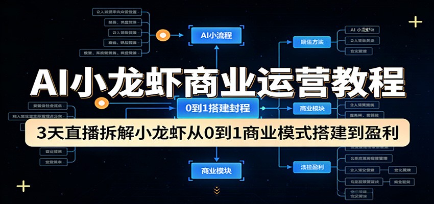 AI小龙虾商业运营教程：3天直播拆解小龙虾从0到1商业模式搭建到盈利-九节课