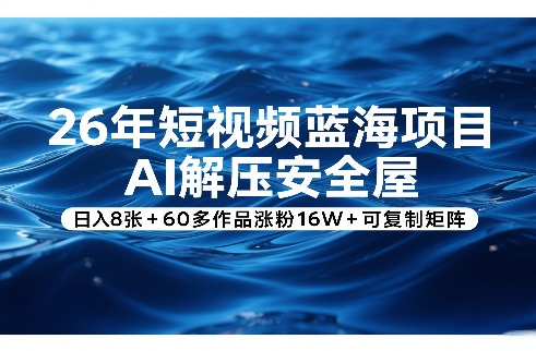 26年短视频蓝海项目，AI解压安全屋，日入8张+60多作品涨粉16W+可复制矩阵-九节课