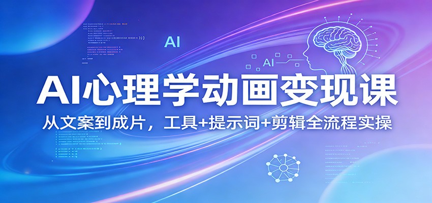 AI心理学动画变现课:从文案到成片,工具+提示词+剪辑全流程实操-九节课
