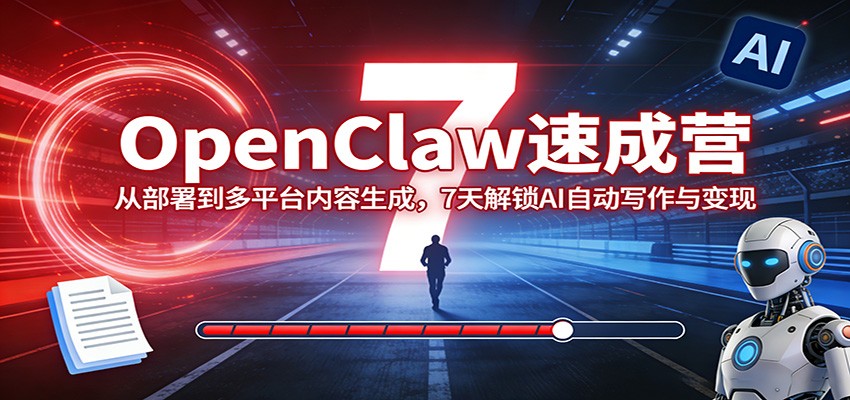 OpenClaw速成营：从部署到多平台内容生成，7天解锁AI自动写作与变现-九节课