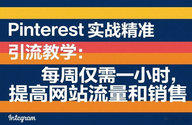 Pinterest实战精准引流教学：每周仅需一小时，提高网站流量和销售-九节课