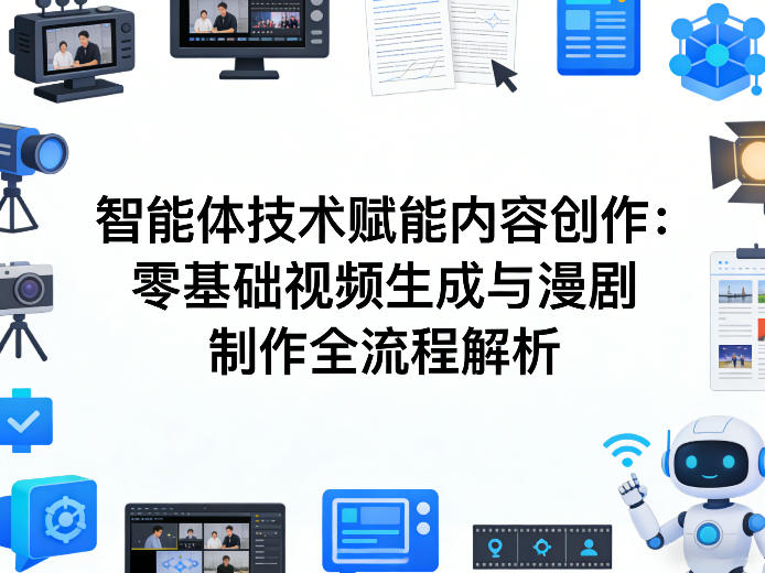 AI智能体技术赋能内容创作：零基础视频生成与漫剧制作全流程解析-九节课